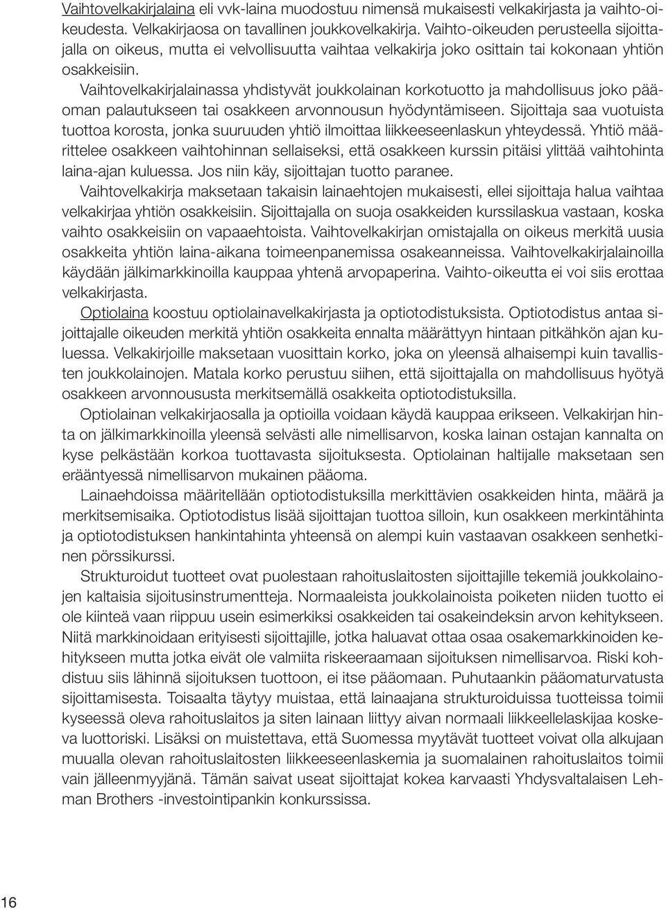 Vaihtovelkakirjalainassa yhdistyvät joukkolainan korkotuotto ja mahdollisuus joko pääoman palautukseen tai osakkeen arvonnousun hyödyntämiseen.