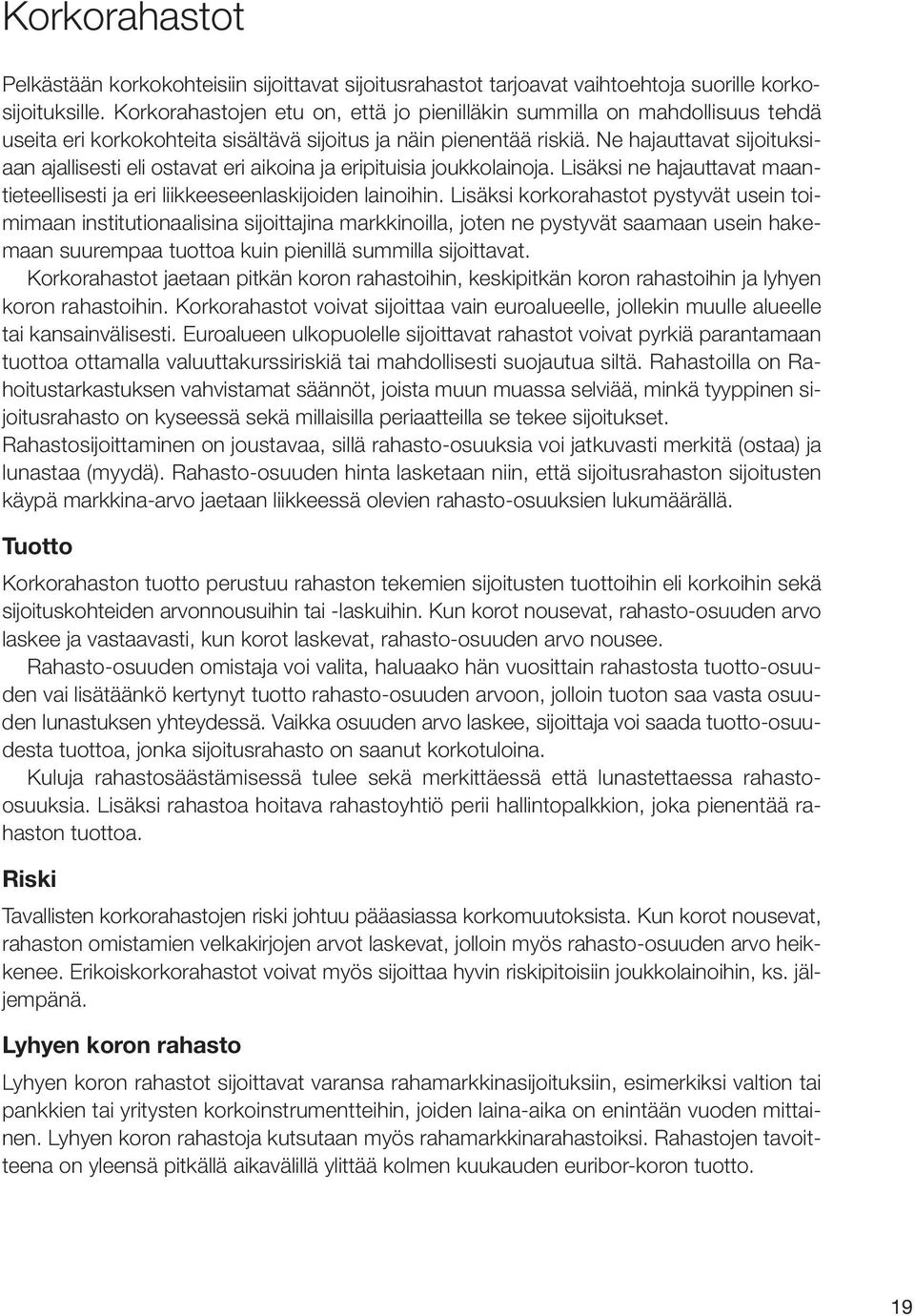 Ne hajauttavat sijoituksiaan ajallisesti eli ostavat eri aikoina ja eripituisia joukkolainoja. Lisäksi ne hajauttavat maantieteellisesti ja eri liikkeeseenlaskijoiden lainoihin.