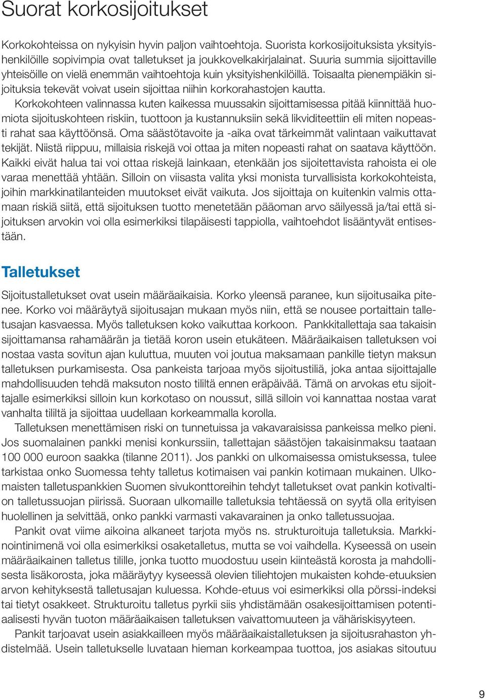 Korkokohteen valinnassa kuten kaikessa muussakin sijoittamisessa pitää kiinnittää huomiota sijoituskohteen riskiin, tuottoon ja kustannuksiin sekä likviditeettiin eli miten nopeasti rahat saa