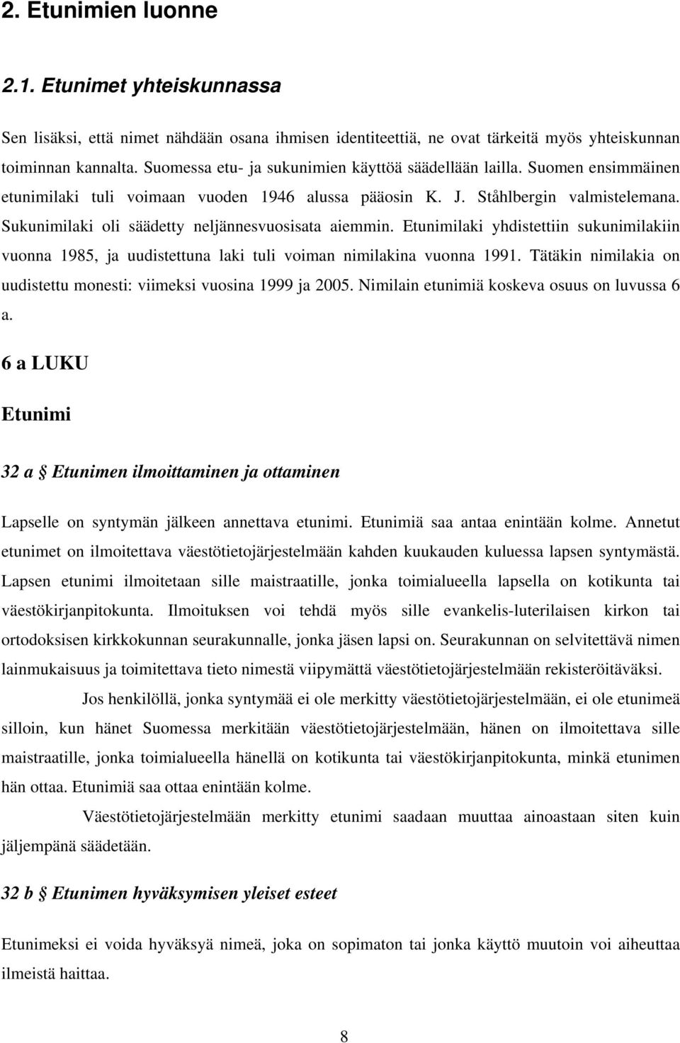 Sukunimilaki oli säädetty neljännesvuosisata aiemmin. Etunimilaki yhdistettiin sukunimilakiin vuonna 1985, ja uudistettuna laki tuli voiman nimilakina vuonna 1991.