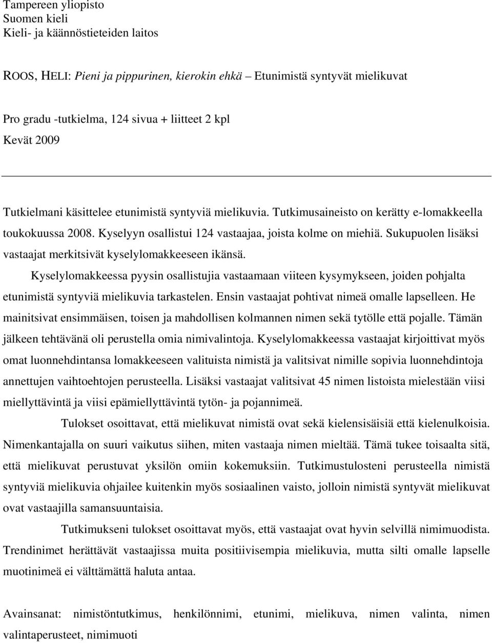 Sukupuolen lisäksi vastaajat merkitsivät kyselylomakkeeseen ikänsä. Kyselylomakkeessa pyysin osallistujia vastaamaan viiteen kysymykseen, joiden pohjalta etunimistä syntyviä mielikuvia tarkastelen.