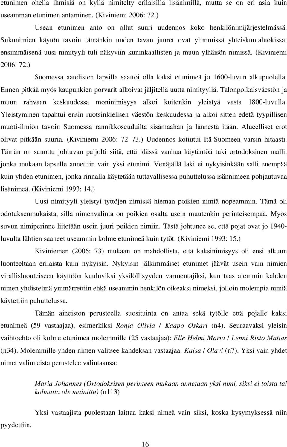 Sukunimien käytön tavoin tämänkin uuden tavan juuret ovat ylimmissä yhteiskuntaluokissa: ensimmäisenä uusi nimityyli tuli näkyviin kuninkaallisten ja muun ylhäisön nimissä. (Kiviniemi 2006: 72.