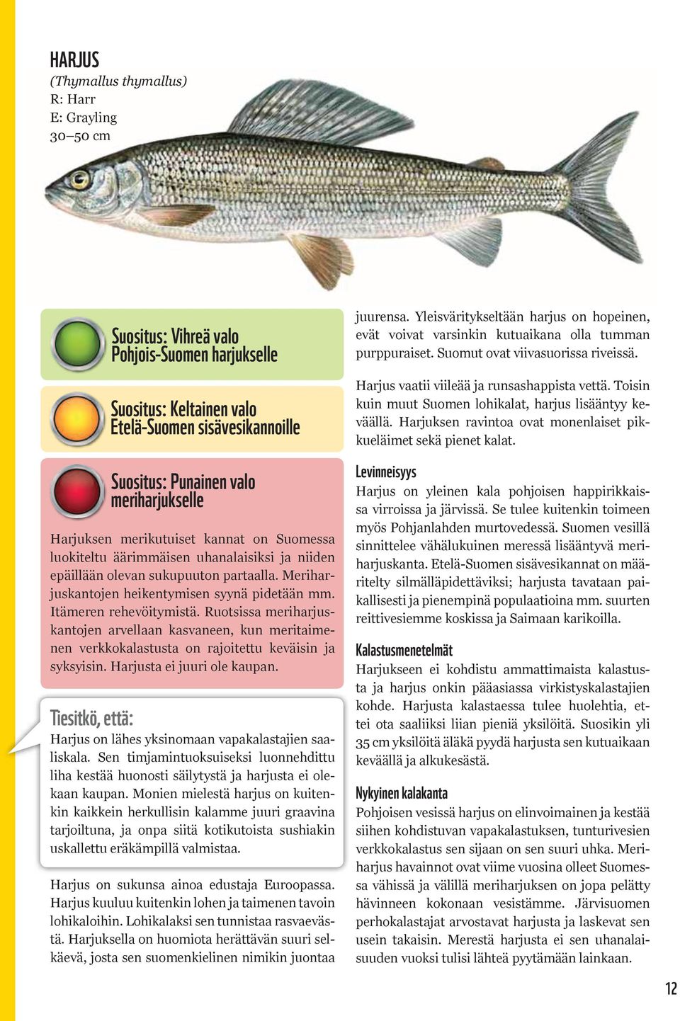 Itämeren rehevöitymistä. Ruotsissa meriharjuskantojen arvellaan kasvaneen, kun meritaimenen verkkokalastusta on rajoitettu keväisin ja syksyisin. Harjusta ei juuri ole kaupan.