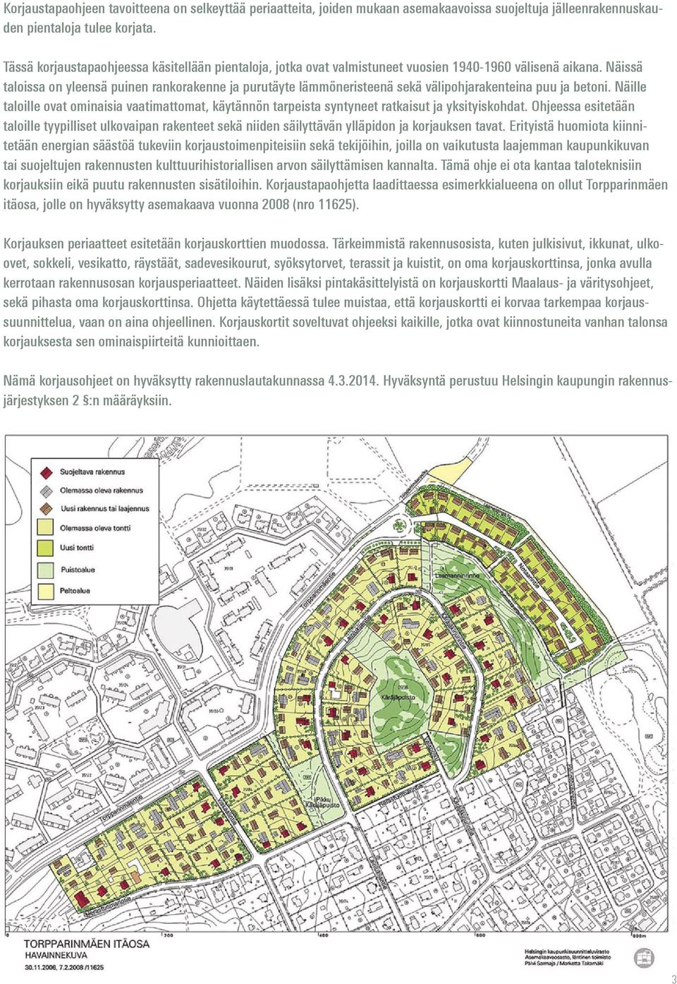 Näissä taloissa on yleensä puinen rankorakenne ja purutäyte lämmöneristeenä sekä välipohjarakenteina puu ja betoni.