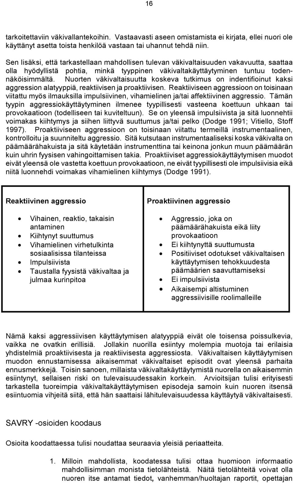 Nuorten väkivaltaisuutta koskeva tutkimus on indentifioinut kaksi aggression alatyyppiä, reaktiivisen ja proaktiivisen.