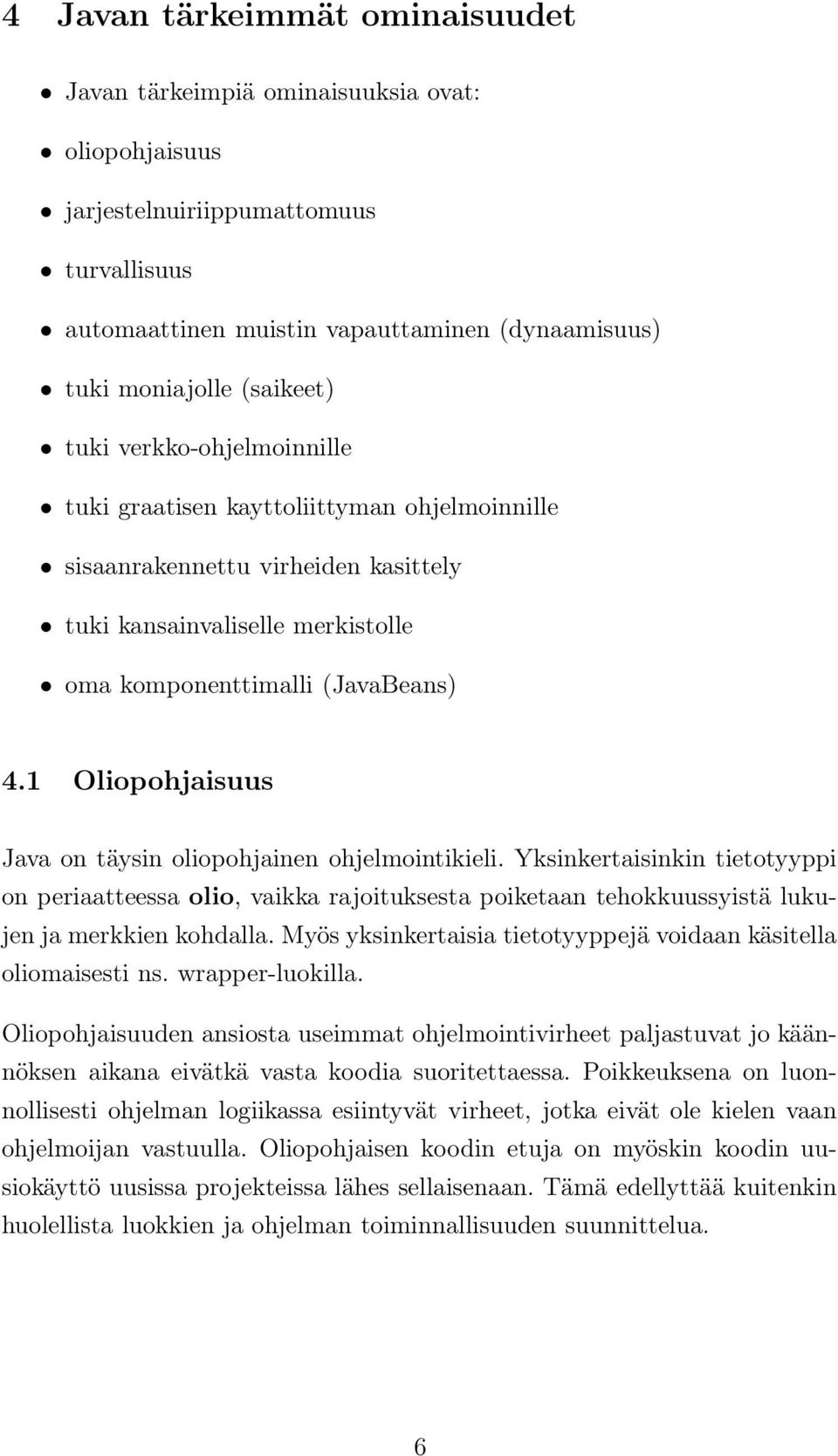 1 Oliopohjaisuus Java on täysin oliopohjainen ohjelmointikieli. Yksinkertaisinkin tietotyyppi on periaatteessa olio, vaikka rajoituksesta poiketaan tehokkuussyistä lukujen ja merkkien kohdalla.