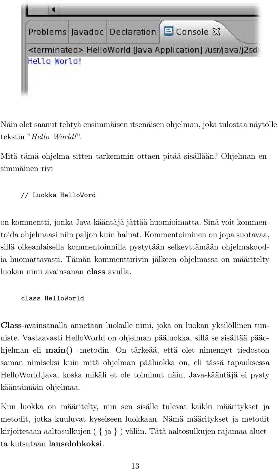 Kommentoiminen on jopa suotavaa, sillä oikeanlaisella kommentoinnilla pystytään selkeyttämään ohjelmakoodia huomattavasti.