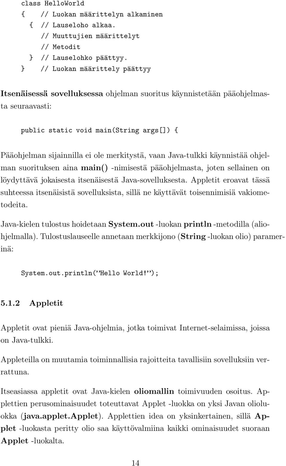 vaan Java-tulkki käynnistää ohjelman suorituksen aina main() -nimisestä pääohjelmasta, joten sellainen on löydyttävä jokaisesta itsenäisestä Java-sovelluksesta.