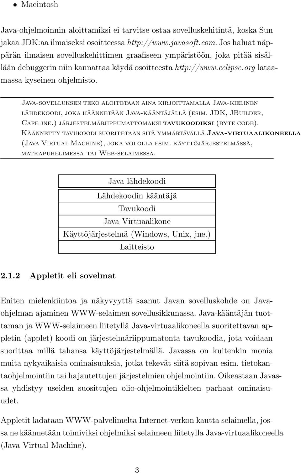 Java-sovelluksen teko aloitetaan aina kirjoittamalla Java-kielinen lähdekoodi, joka käännetään Java-kääntäjällä (esim. JDK, JBuilder, Cafe jne.) järjestelmäriippumattomaksi tavukoodiksi (byte code).