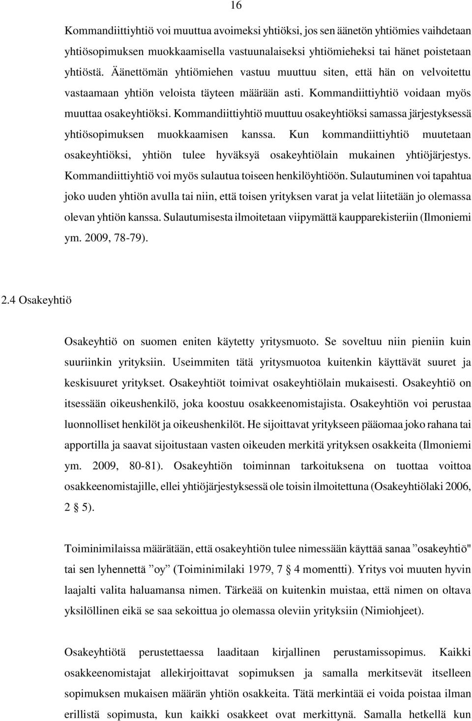 Kommandiittiyhtiö muuttuu osakeyhtiöksi samassa järjestyksessä yhtiösopimuksen muokkaamisen kanssa.