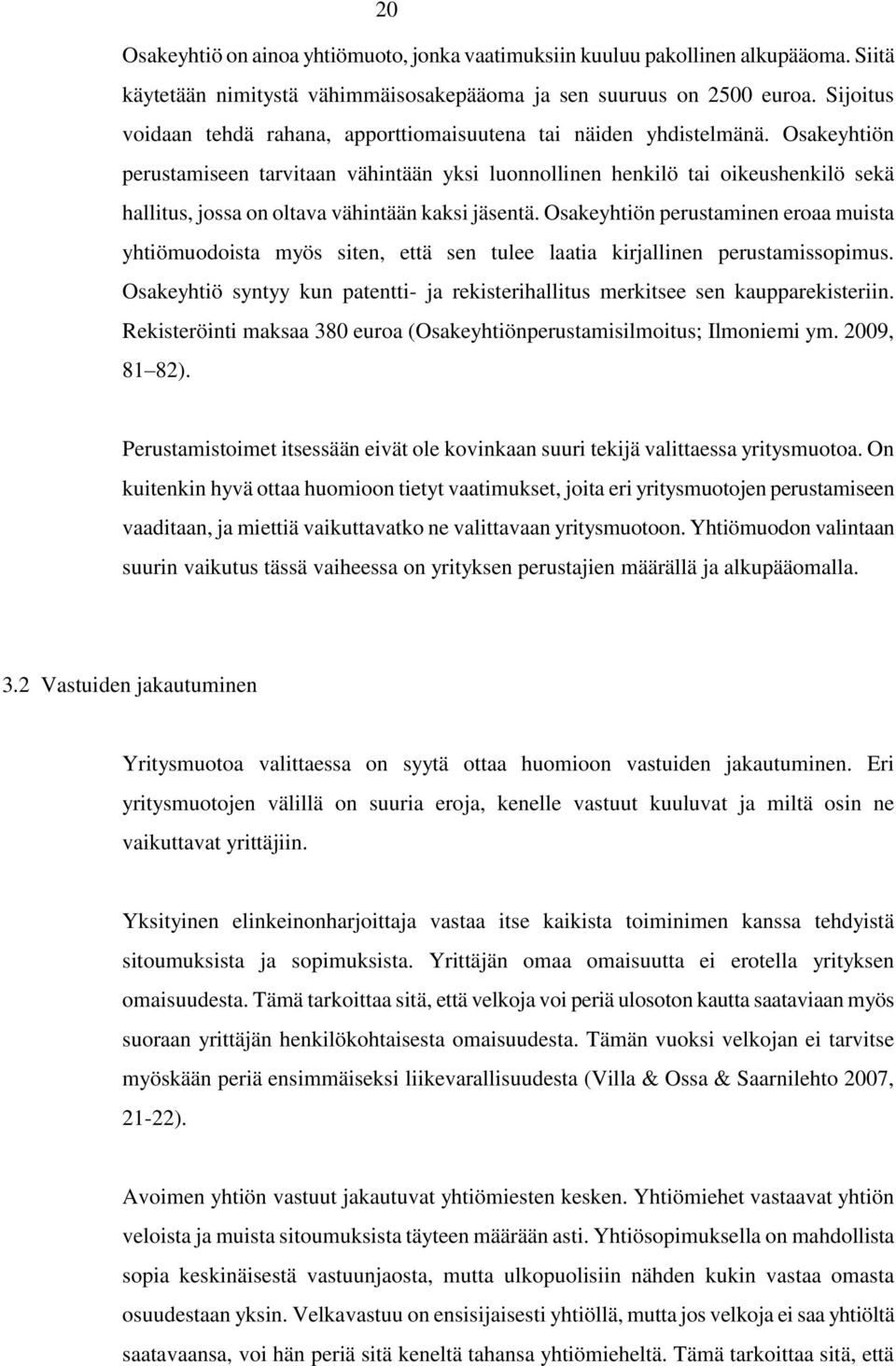 Osakeyhtiön perustamiseen tarvitaan vähintään yksi luonnollinen henkilö tai oikeushenkilö sekä hallitus, jossa on oltava vähintään kaksi jäsentä.