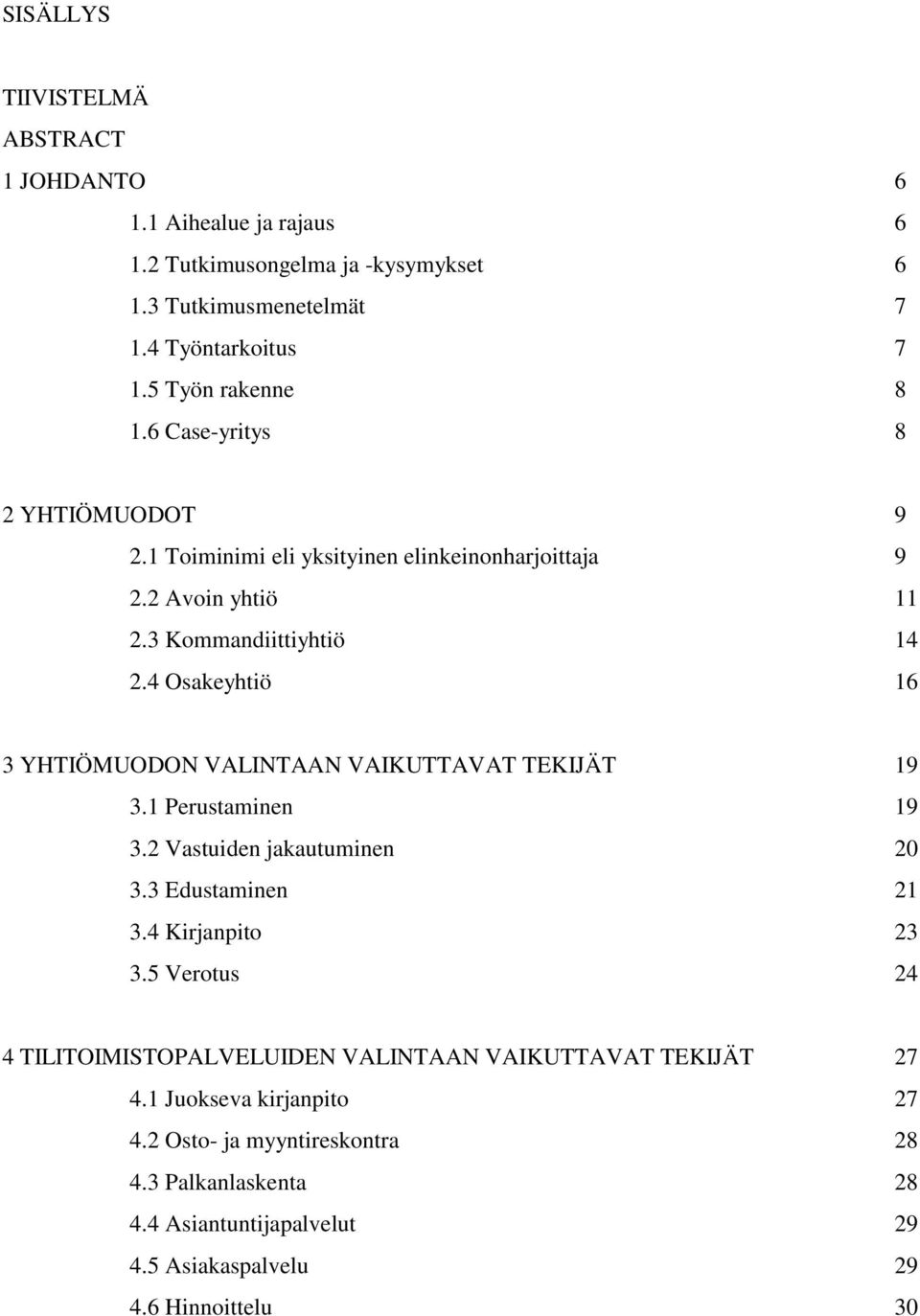 4 Osakeyhtiö 16 3 YHTIÖMUODON VALINTAAN VAIKUTTAVAT TEKIJÄT 19 3.1 Perustaminen 19 3.2 Vastuiden jakautuminen 20 3.3 Edustaminen 21 3.4 Kirjanpito 23 3.