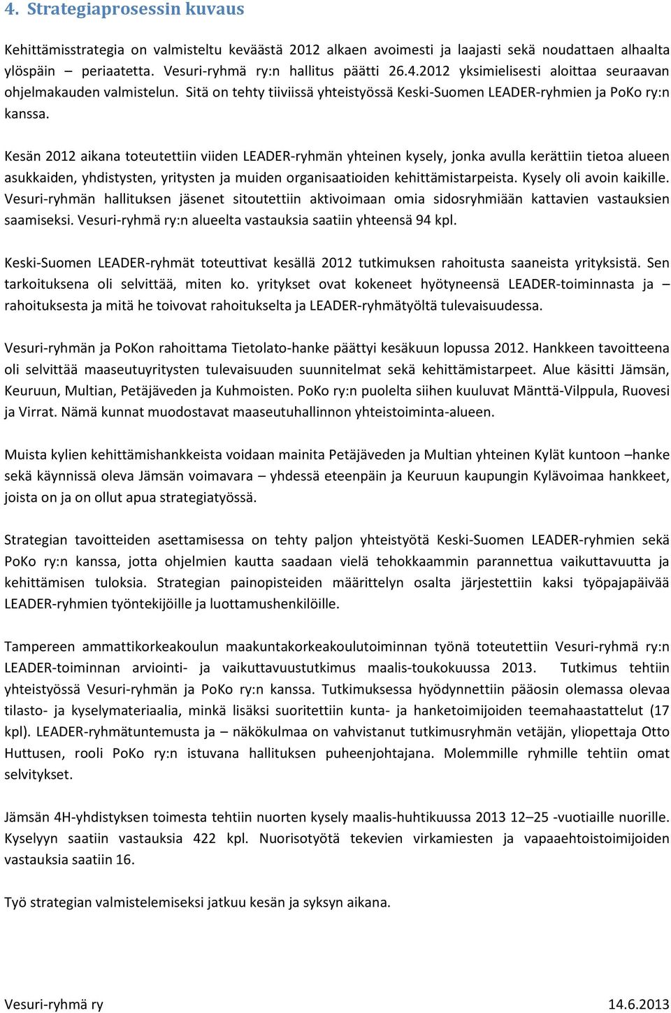 Kesän 2012 aikana toteutettiin viiden LEADER-ryhmän yhteinen kysely, jonka avulla kerättiin tietoa alueen asukkaiden, yhdistysten, yritysten ja muiden organisaatioiden kehittämistarpeista.