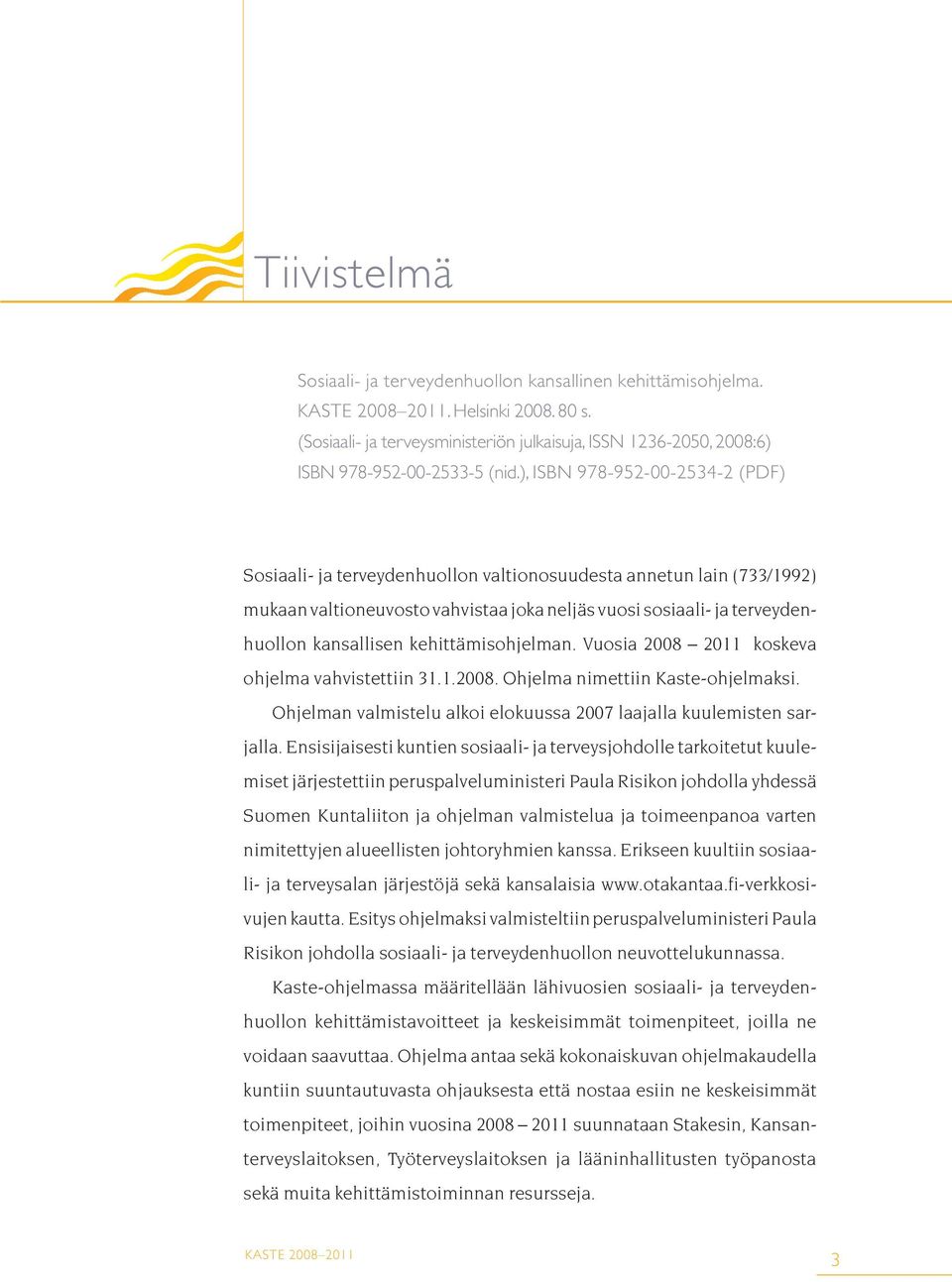 kehittämisohjelman. Vuosia 2008 2011 koskeva ohjelma vahvistettiin 31.1.2008. Ohjelma nimettiin Kaste-ohjelmaksi. Ohjelman valmistelu alkoi elokuussa 2007 laajalla kuulemisten sarjalla.