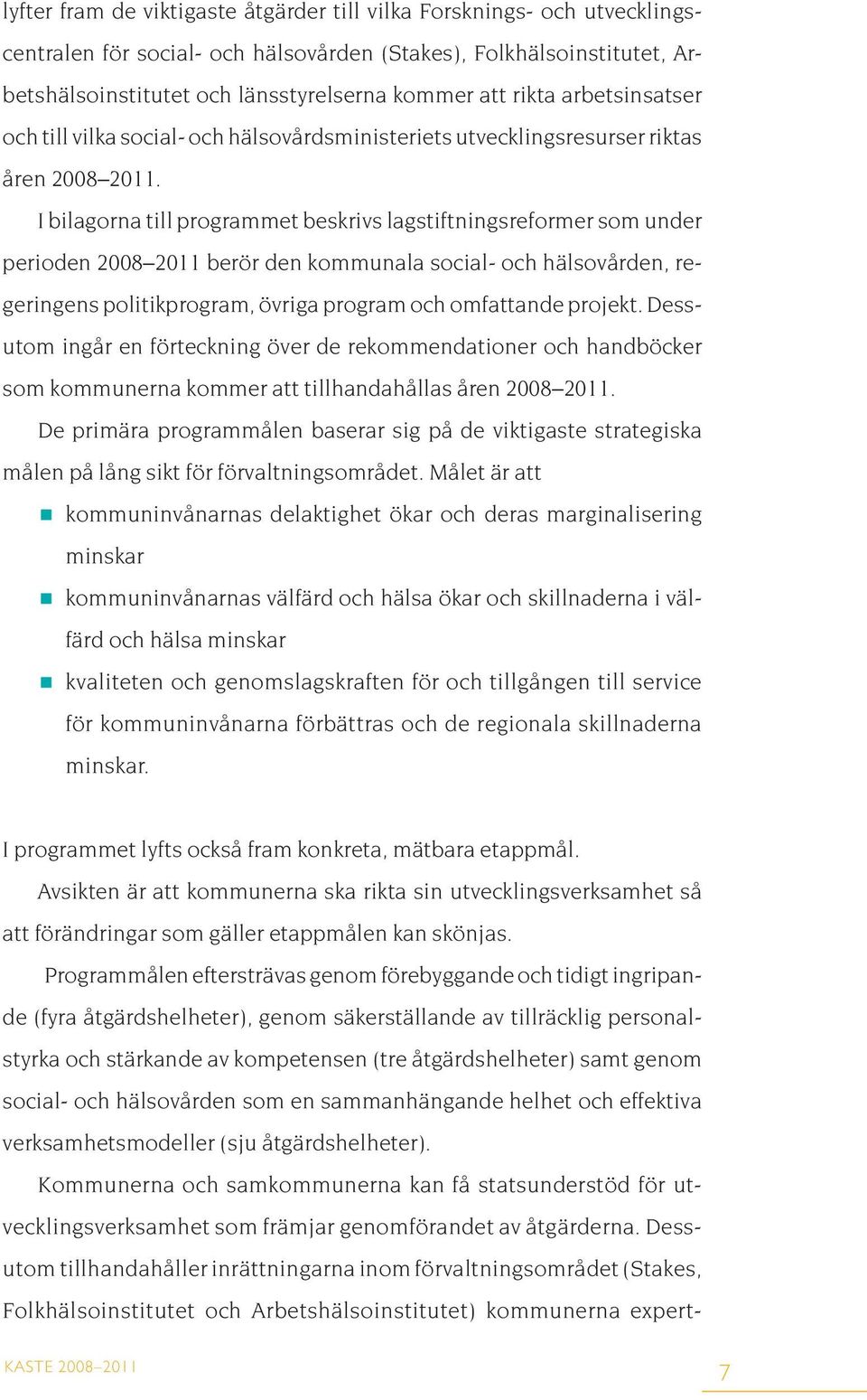 I bilagorna till programmet beskrivs lagstiftningsreformer som under perioden 2008 2011 berör den kommunala social- och hälsovården, regeringens politikprogram, övriga program och omfattande projekt.