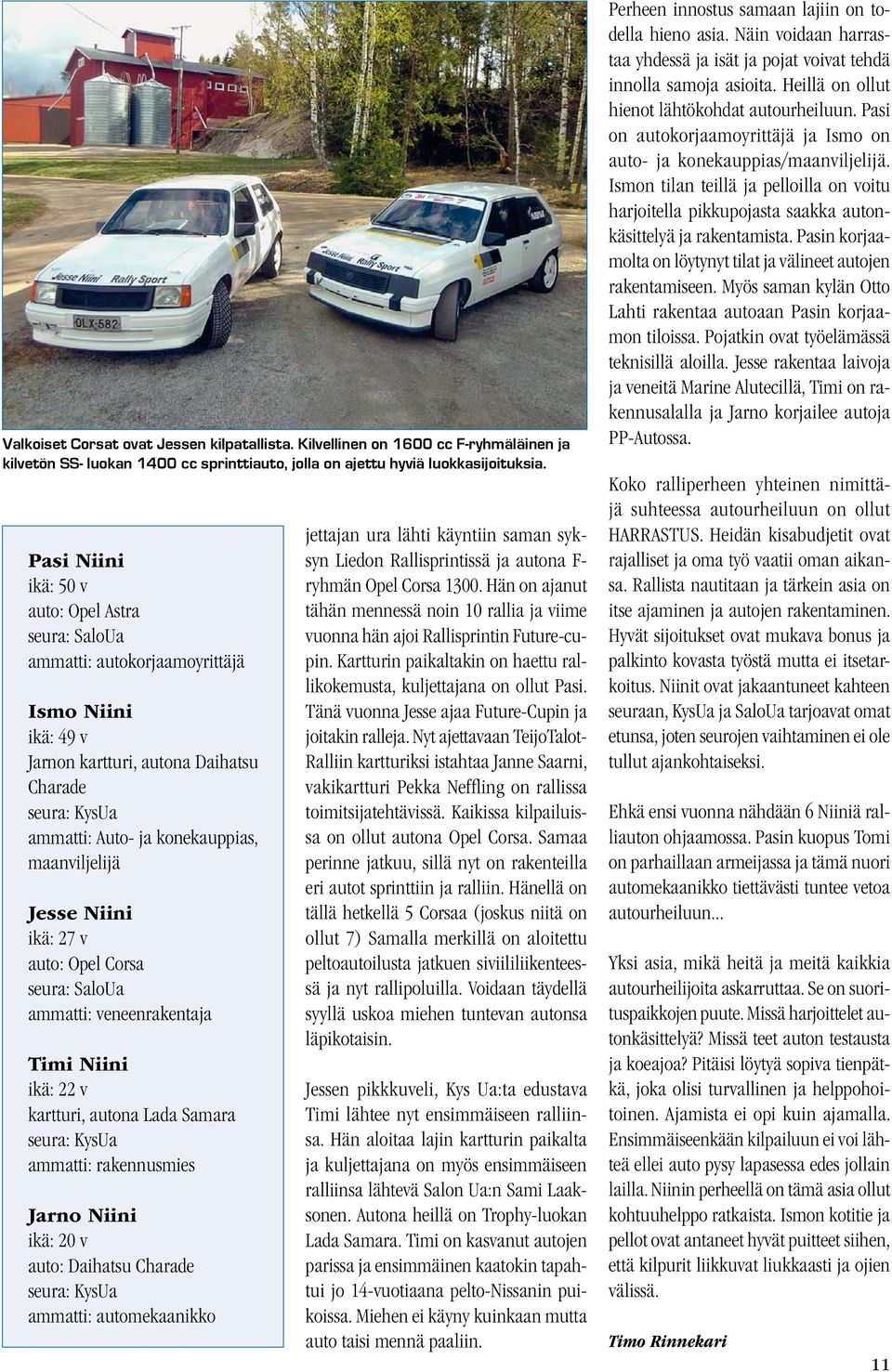 maanviljelijä Jesse Niini ikä: 27 v auto: Opel Corsa seura: SaloUa ammatti: veneenrakentaja Timi Niini ikä: 22 v kartturi, autona Lada Samara seura: KysUa ammatti: rakennusmies Jarno Niini ikä: 20 v