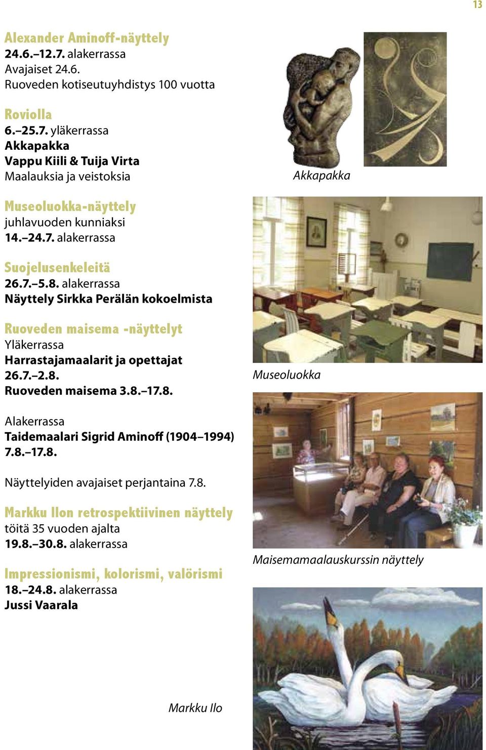 8. 17.8. Museoluokka Alakerrassa Taidemaalari Sigrid Aminoff (1904 1994) 7.8. 17.8. Näyttelyiden avajaiset perjantaina 7.8. Markku Ilon retrospektiivinen näyttely töitä 35 vuoden ajalta 19.8. 30.