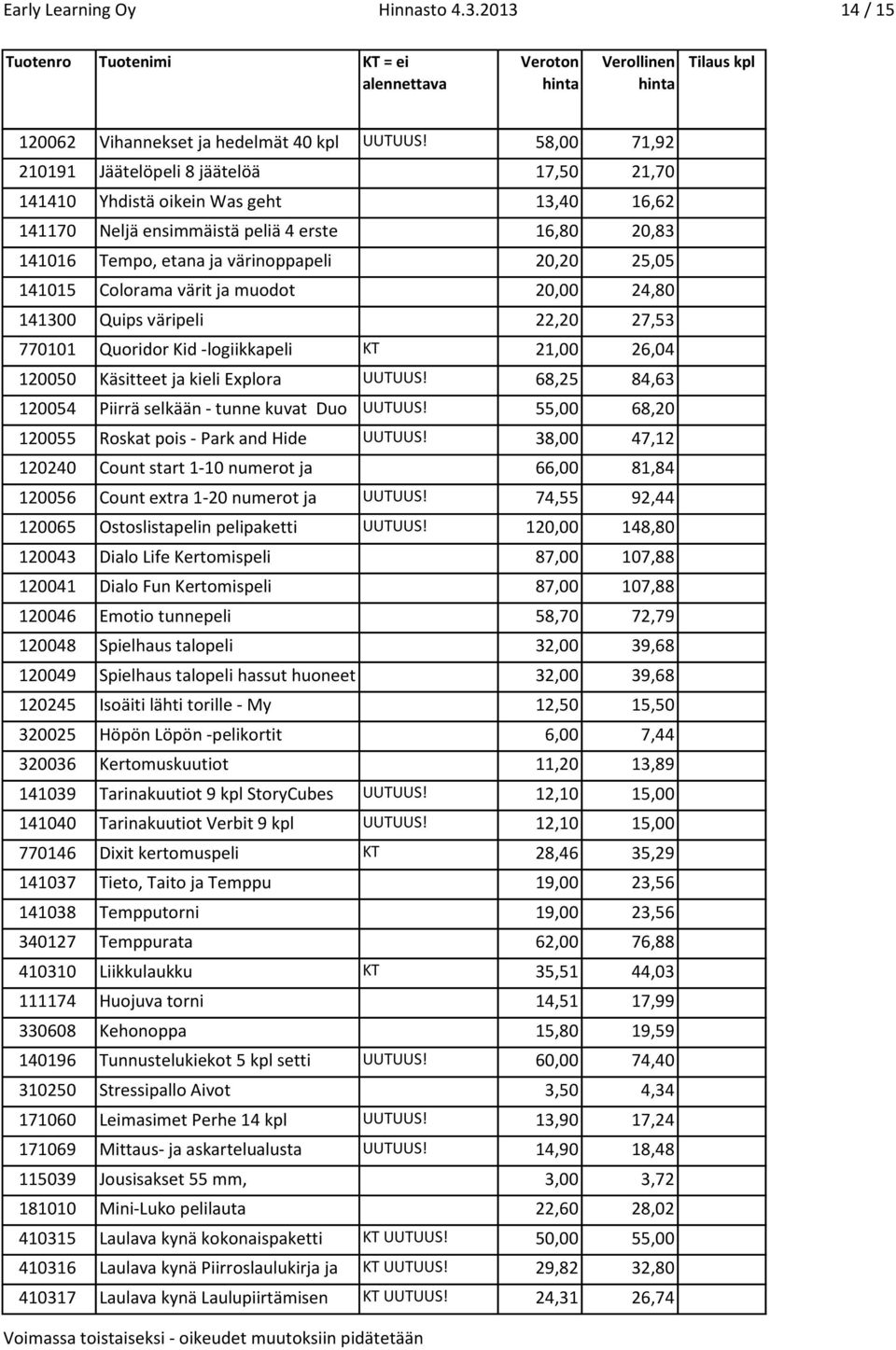 Neljä ensimmäistä peliä 4 erste 16,80 20,83 141016 Spielen Tempo, etana ja värinoppapeli 20,20 25,05 141015 Colorama värit ja muodot 20,00 24,80 141300 Quips väripeli 22,20 27,53 770101 Quoridor Kid
