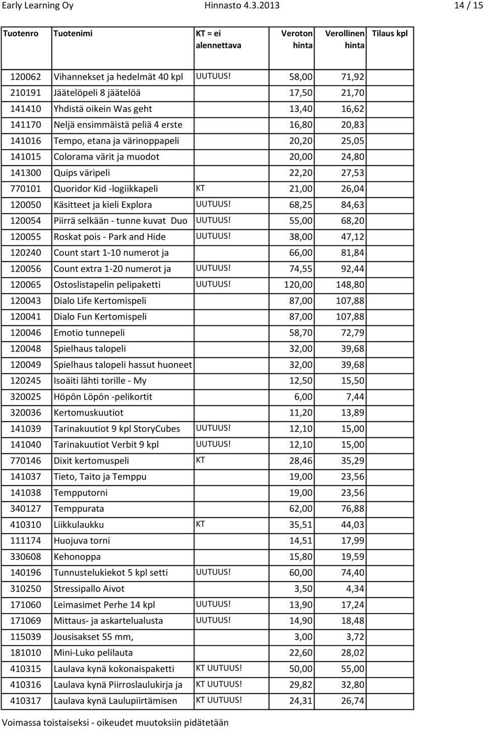 Neljä ensimmäistä peliä 4 erste 16,80 20,83 141016 Spielen Tempo, etana ja värinoppapeli 20,20 25,05 141015 Colorama värit ja muodot 20,00 24,80 141300 Quips väripeli 22,20 27,53 770101 Quoridor Kid