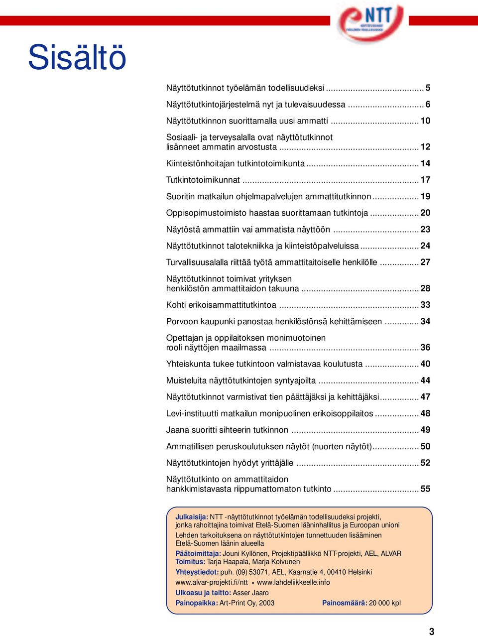 .. 17 Suoritin matkailun ohjelmapalvelujen ammattitutkinnon... 19 Oppisopimustoimisto haastaa suorittamaan tutkintoja... 20 Näytöstä ammattiin vai ammatista näyttöön.