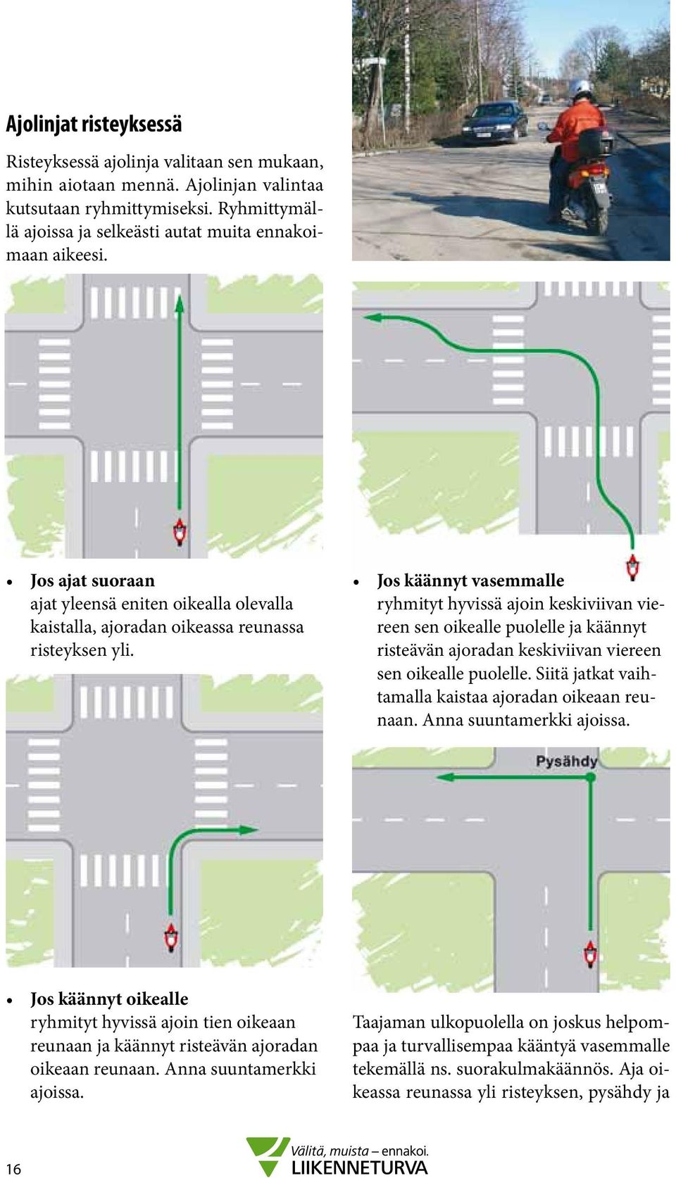 Jos käännyt vasemmalle ryhmityt hyvissä ajoin keskiviivan viereen sen oikealle puolelle ja käännyt risteävän ajoradan keskiviivan viereen sen oikealle puolelle.