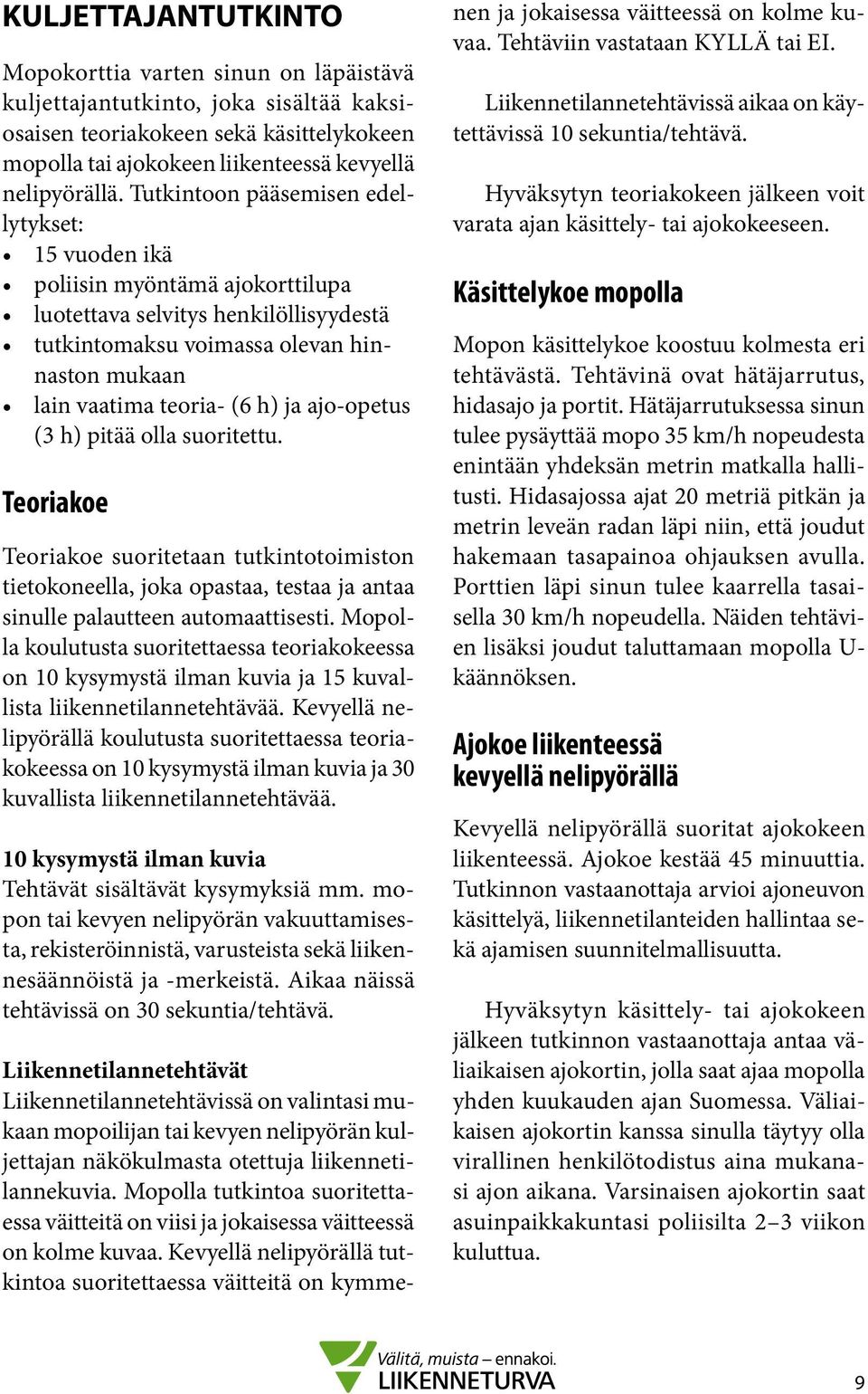 ajo-opetus (3 h) pitää olla suoritettu. Teoriakoe Teoriakoe suoritetaan tutkintotoimiston tietokoneella, joka opastaa, testaa ja antaa sinulle palautteen automaattisesti.