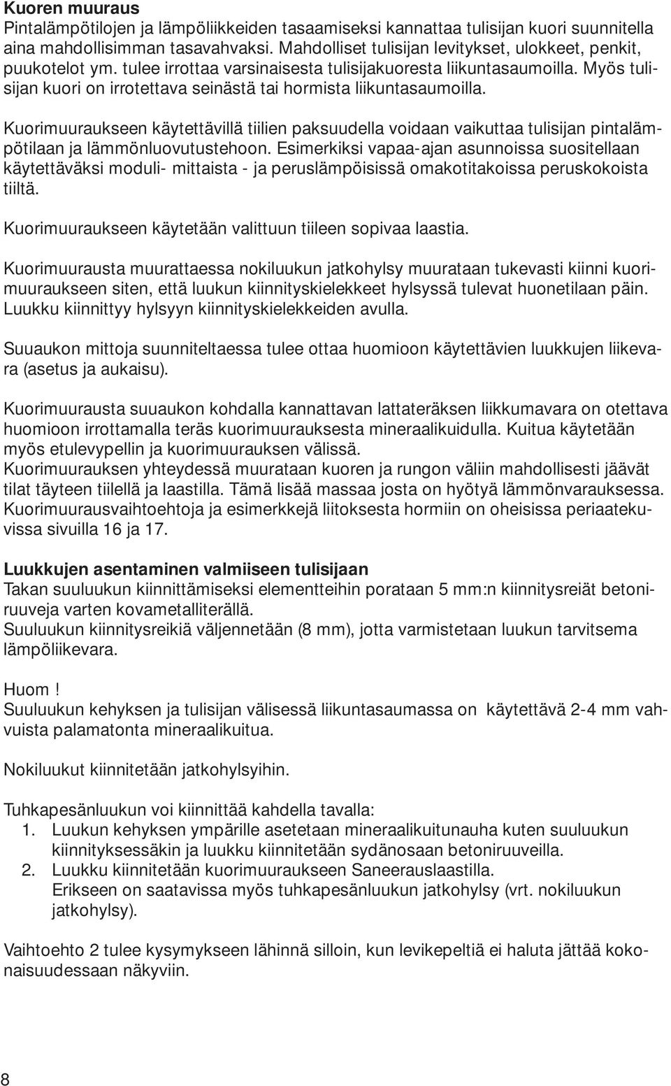 Myös tulisijan kuori on irrotettava seinästä tai hormista liikuntasaumoilla. Kuorimuuraukseen käytettävillä tiilien paksuudella voidaan vaikuttaa tulisijan pintalämpötilaan ja lämmönluovutustehoon.