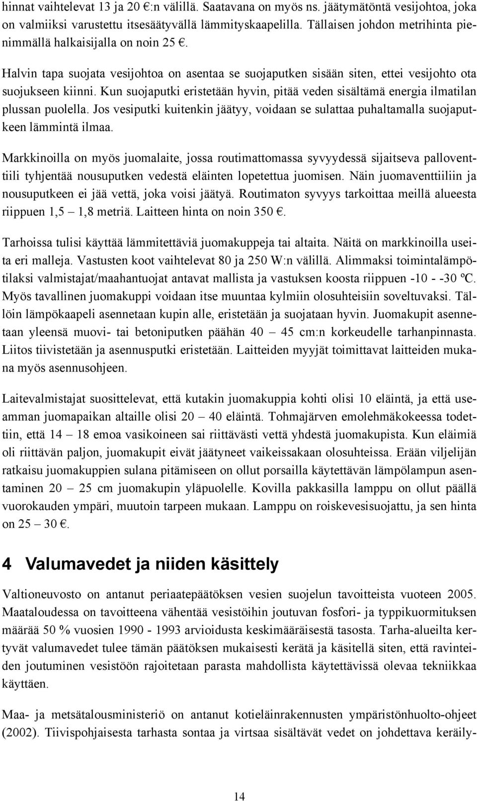 Kun suojaputki eristetään hyvin, pitää veden sisältämä energia ilmatilan plussan puolella. Jos vesiputki kuitenkin jäätyy, voidaan se sulattaa puhaltamalla suojaputkeen lämmintä ilmaa.