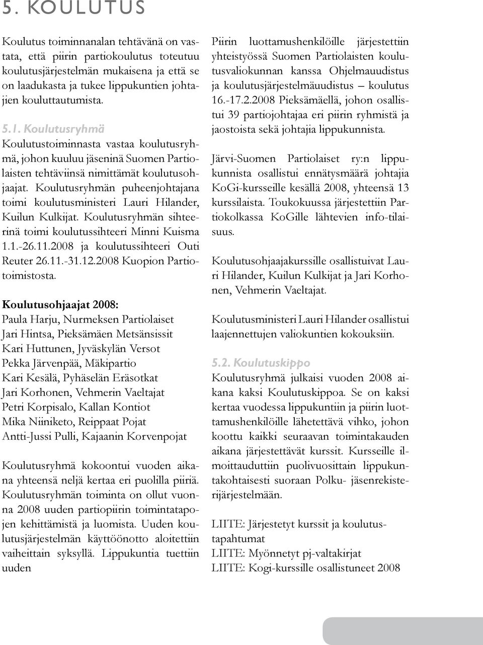 Koulutusryhmän puheenjohtajana toimi koulutusministeri Lauri Hilander, Kuilun Kulkijat. Koulutusryhmän sihteerinä toimi koulutussihteeri Minni Kuisma 1.1.-26.11.