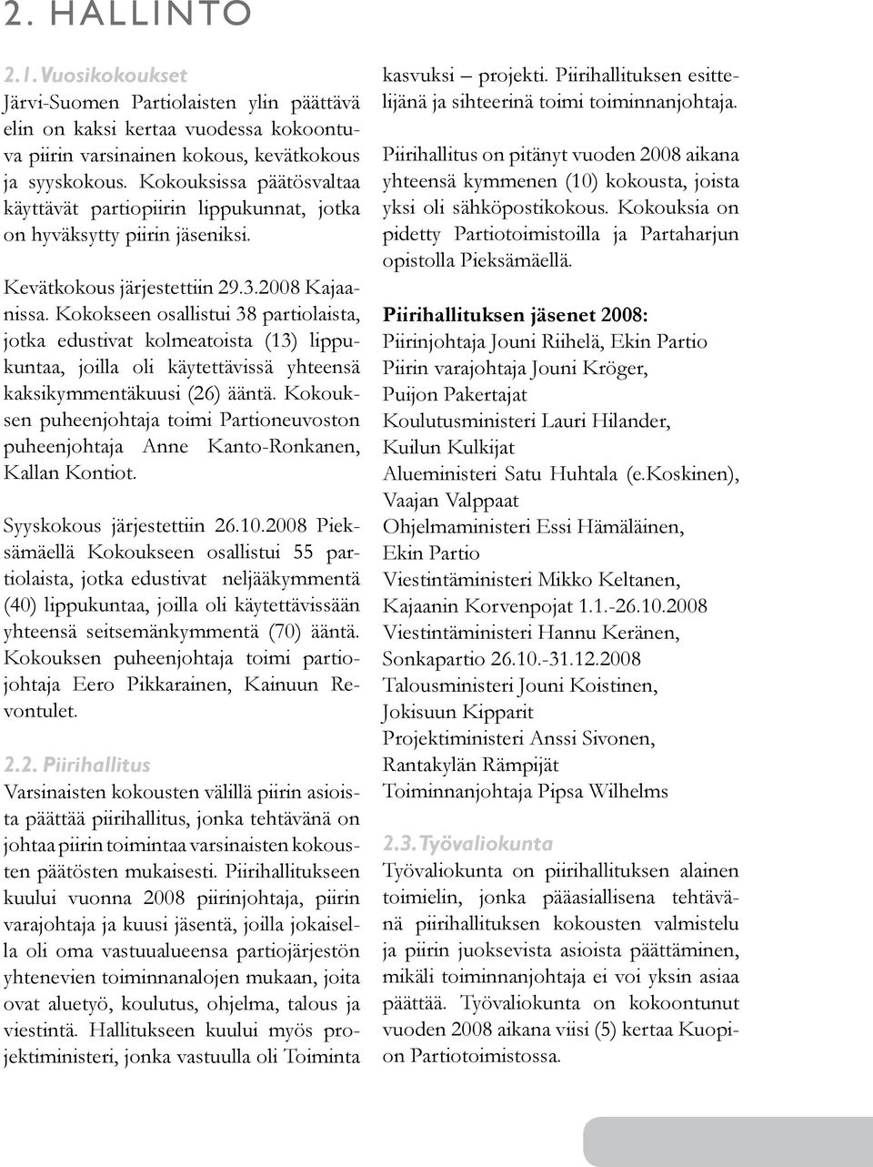 Kokokseen osallistui 38 partiolaista, jotka edustivat kolmeatoista (13) lippukuntaa, joilla oli käytettävissä yhteensä kaksikymmentäkuusi (26) ääntä.