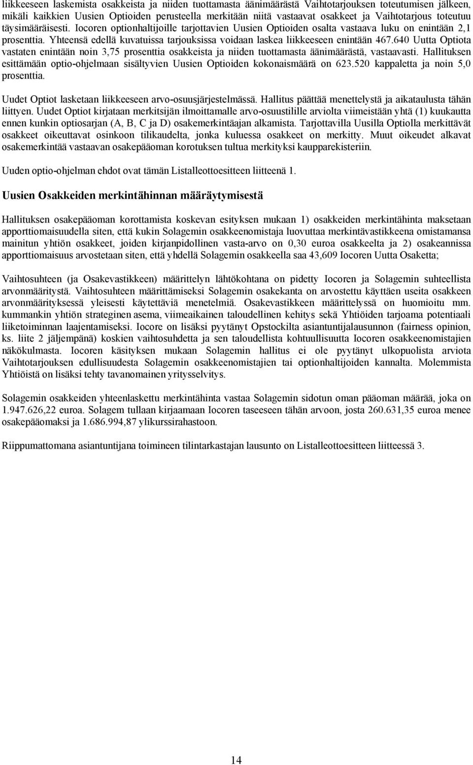 Yhteensä edellä kuvatuissa tarjouksissa voidaan laskea liikkeeseen enintään 467.640 Uutta Optiota vastaten enintään noin 3,75 prosenttia osakkeista ja niiden tuottamasta äänimäärästä, vastaavasti.