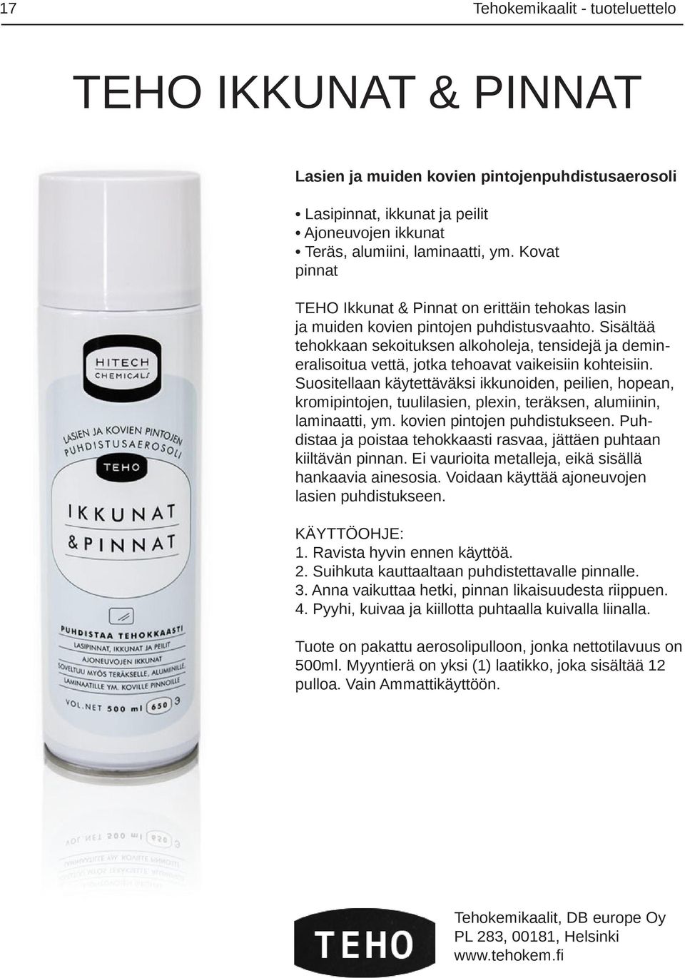 Sisältää tehokkaan sekoituksen alkoholeja, tensidejä ja demineralisoitua vettä, jotka tehoavat vaikeisiin kohteisiin.