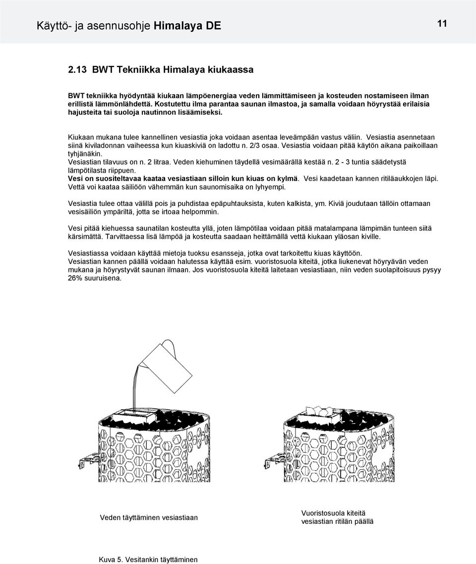 Kiukaan mukana tulee kannellinen vesiastia joka voidaan asentaa leveämpään vastus väliin. Vesiastia asennetaan siinä kiviladonnan vaiheessa kun kiuaskiviä on ladottu n. 2/ osaa.