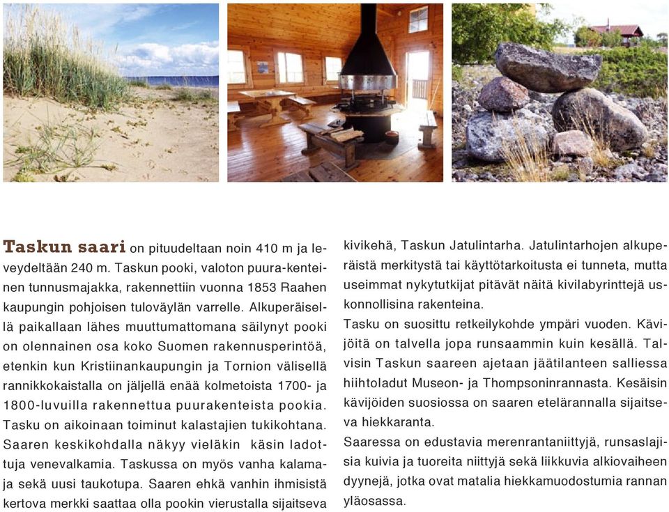 kolmetoista 1700- ja 1800-luvuilla rakennettua puurakenteista pookia. Tasku on aikoinaan toiminut kalastajien tukikohtana. Saaren keskikohdalla näkyy vieläkin käsin ladottuja venevalkamia.