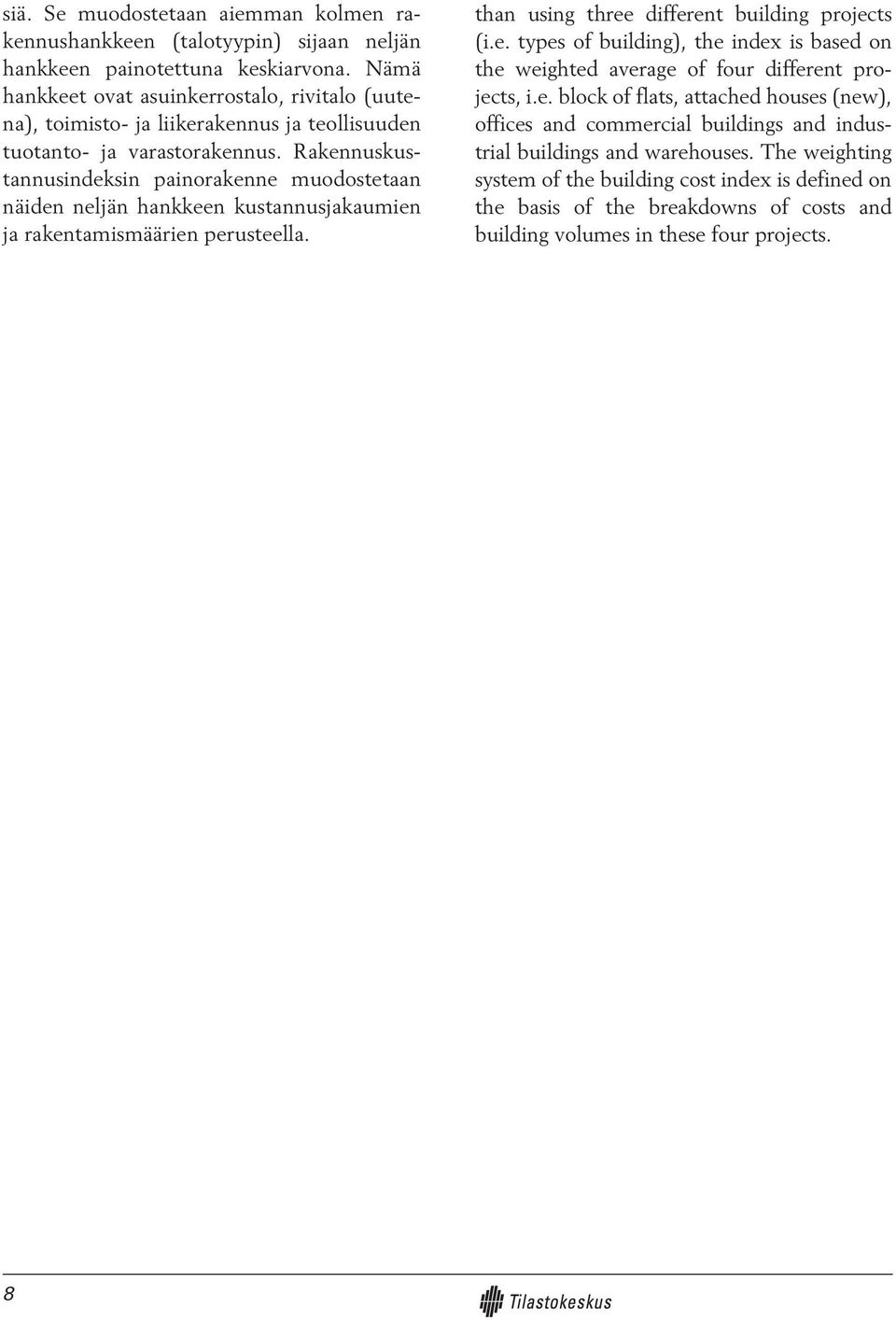 Rakennuskustannusindeksin painorakenne muodostetaan näiden neljän hankkeen kustannusjakaumien ja rakentamismäärien perusteella. than using three different building projects (i.e. types of building), the index is based on the weighted average of four different projects, i.