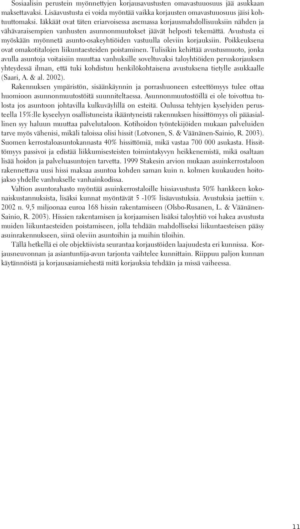 Avustusta ei myöskään myönnetä asunto-osakeyhtiöiden vastuulla oleviin korjauksiin. Poikkeuksena ovat omakotitalojen liikuntaesteiden poistaminen.