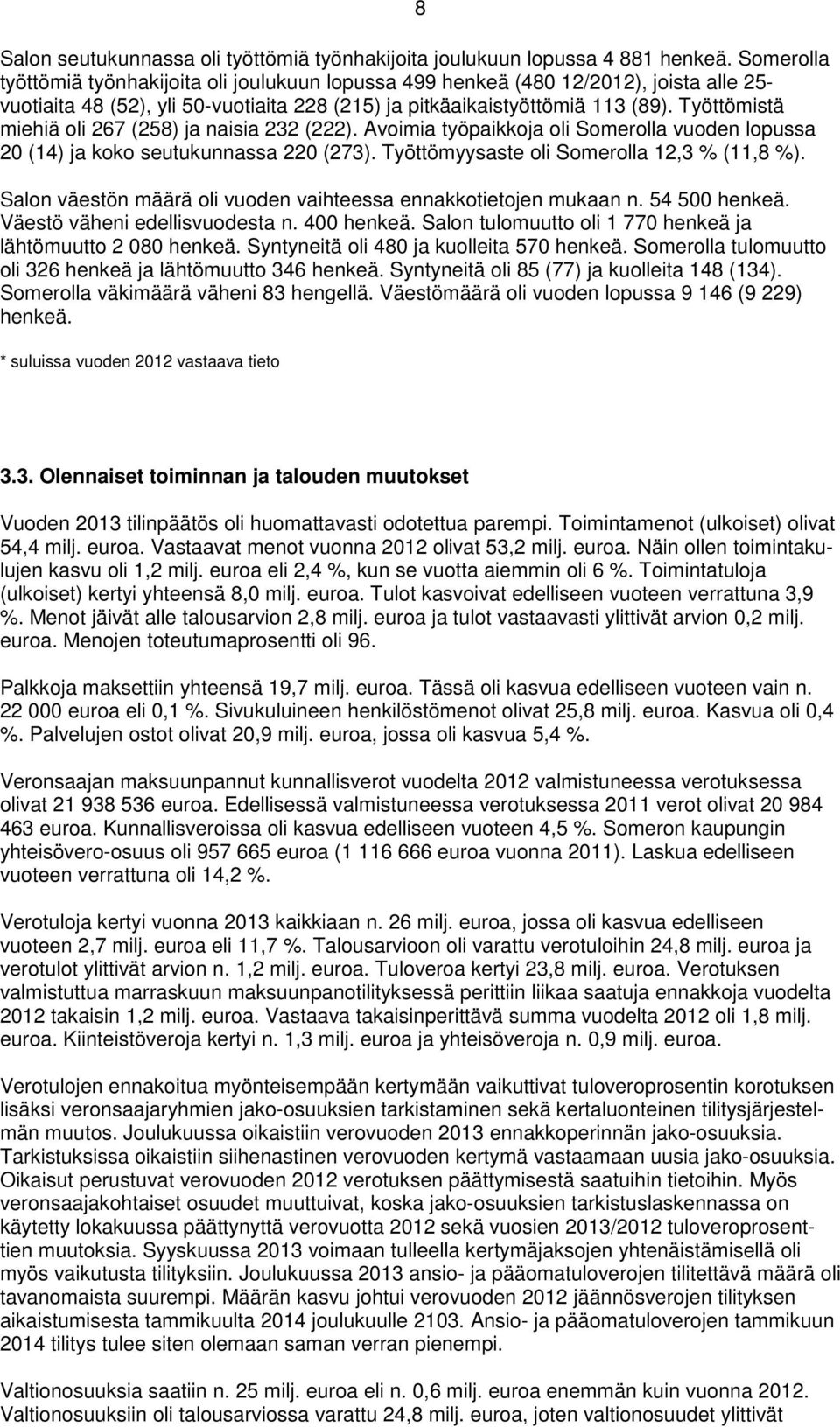 Työttömistä miehiä oli 267 (258) ja naisia 232 (222). Avoimia työpaikkoja oli Somerolla vuoden lopussa 2 (14) ja koko seutukunnassa 22 (273). Työttömyysaste oli Somerolla 12,3 % (11,8 %).