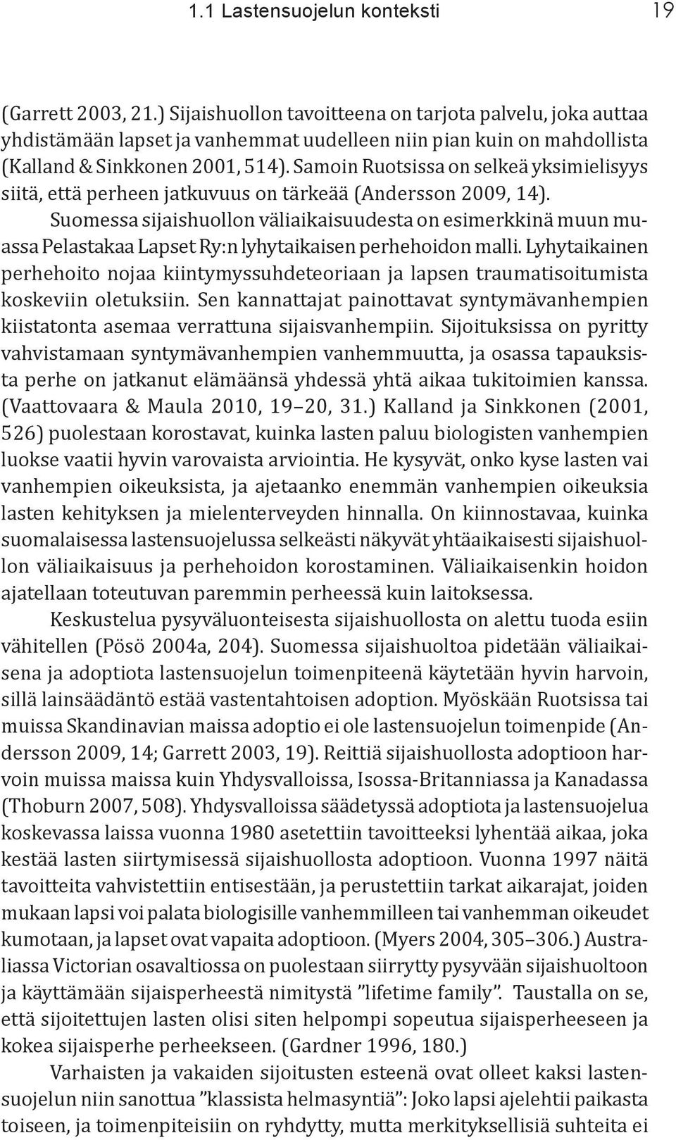 Samoin Ruotsissa on selkeä yksimielisyys siitä, että perheen jatkuvuus on tärkeää (Andersson 2009, 14).