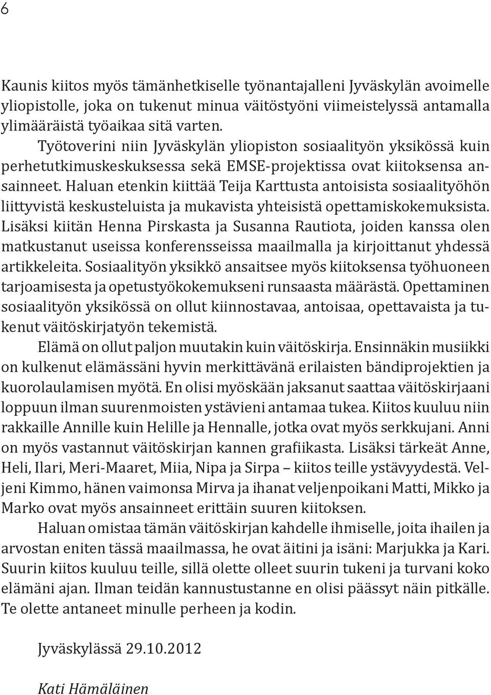 Haluan etenkin kiittää Teija Karttusta antoisista sosiaalityöhön liittyvistä keskusteluista ja mukavista yhteisistä opettamiskokemuksista.