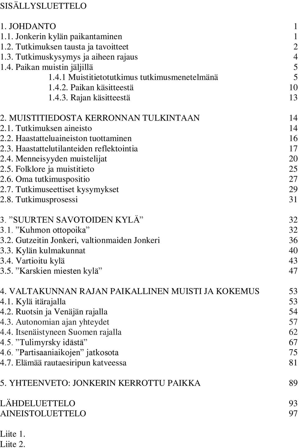 4. Menneisyyden muistelijat 20 2.5. Folklore ja muistitieto 25 2.6. Oma tutkimuspositio 27 2.7. Tutkimuseettiset kysymykset 29 2.8. Tutkimusprosessi 31 3. SUURTEN SAVOTOIDEN KYLÄ 32 3.1. Kuhmon ottopoika 32 3.