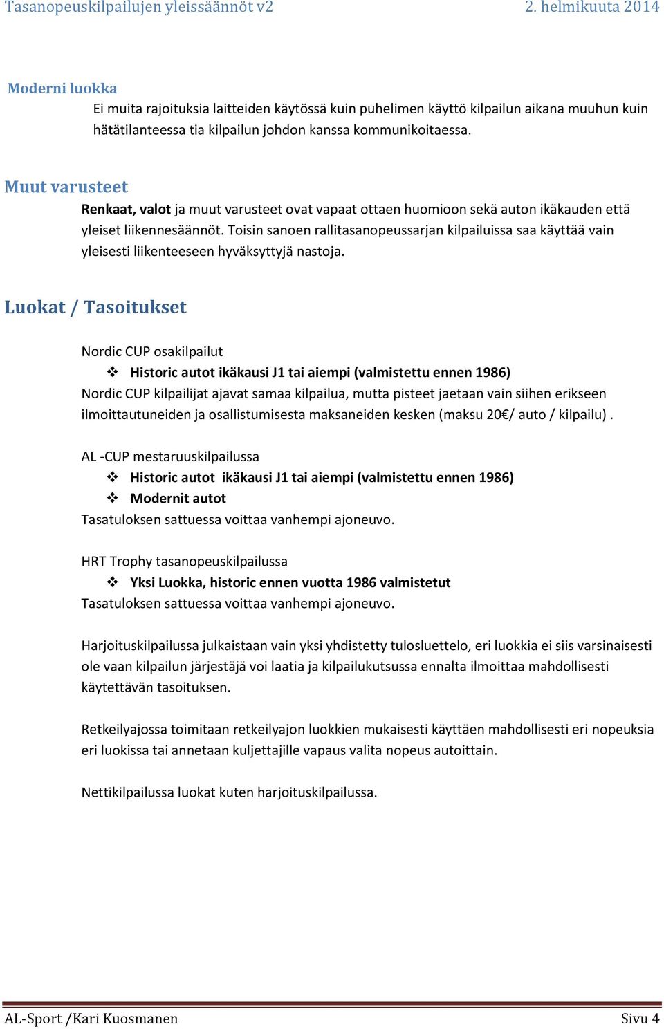 Toisin sanoen rallitasanopeussarjan kilpailuissa saa käyttää vain yleisesti liikenteeseen hyväksyttyjä nastoja.