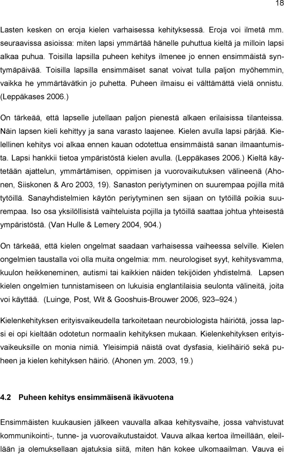 Puheen ilmaisu ei välttämättä vielä onnistu. (Leppäkases 2006.) On tärkeää, että lapselle jutellaan paljon pienestä alkaen erilaisissa tilanteissa. Näin lapsen kieli kehittyy ja sana varasto laajenee.