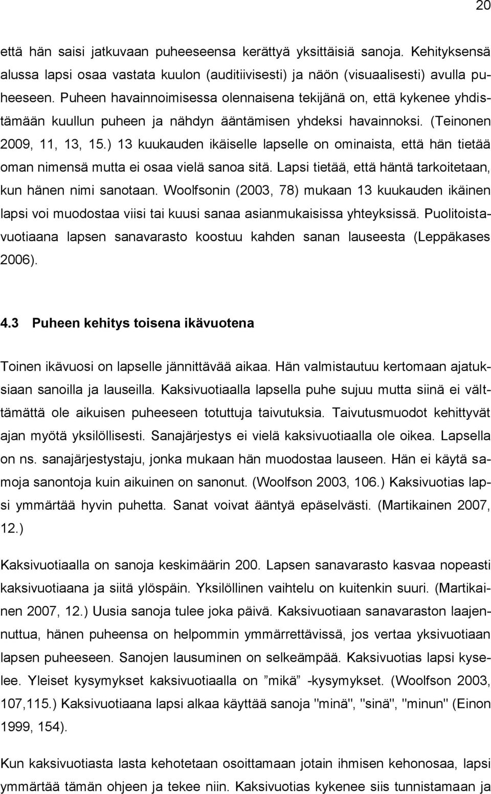 ) 13 kuukauden ikäiselle lapselle on ominaista, että hän tietää oman nimensä mutta ei osaa vielä sanoa sitä. Lapsi tietää, että häntä tarkoitetaan, kun hänen nimi sanotaan.