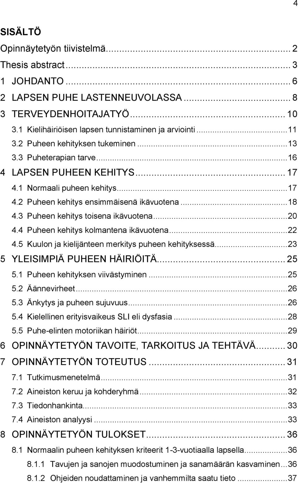 3 Puheen kehitys toisena ikävuotena... 20 4.4 Puheen kehitys kolmantena ikävuotena... 22 4.5 Kuulon ja kielijänteen merkitys puheen kehityksessä... 23 5 YLEISIMPIÄ PUHEEN HÄIRIÖITÄ... 25 5.