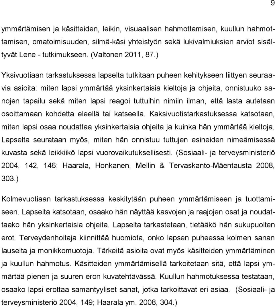 ) Yksivuotiaan tarkastuksessa lapselta tutkitaan puheen kehitykseen liittyen seuraavia asioita: miten lapsi ymmärtää yksinkertaisia kieltoja ja ohjeita, onnistuuko sanojen tapailu sekä miten lapsi