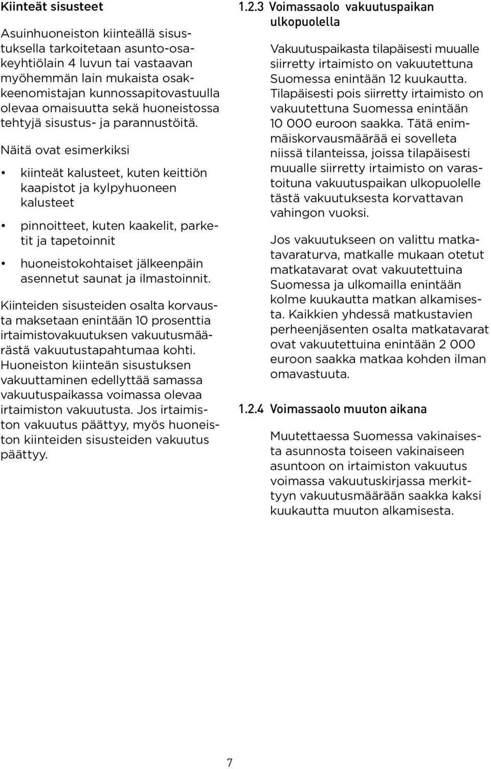 Näitä ovat esimerkiksi kiinteät kalusteet, kuten keittiön kaapistot ja kylpyhuoneen kalusteet pinnoitteet, kuten kaakelit, parketit ja tapetoinnit huoneistokohtaiset jälkeenpäin asennetut saunat ja