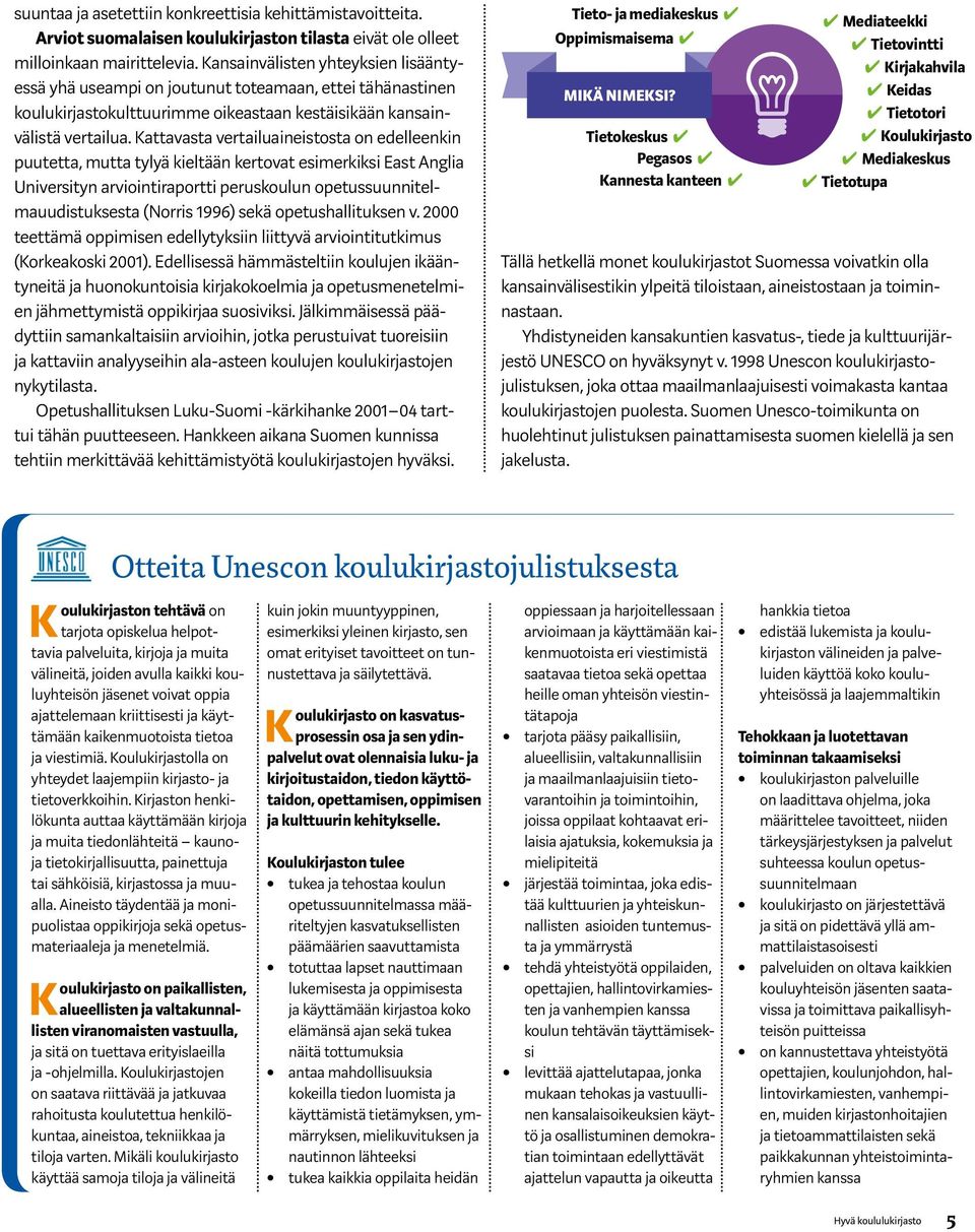 Kattavasta vertailuaineistosta on edelleenkin puutetta, mutta tylyä kieltään kertovat esimerkiksi East Anglia Universityn arviointiraportti peruskoulun opetussuunnitelmauudistuksesta (Norris 1996)