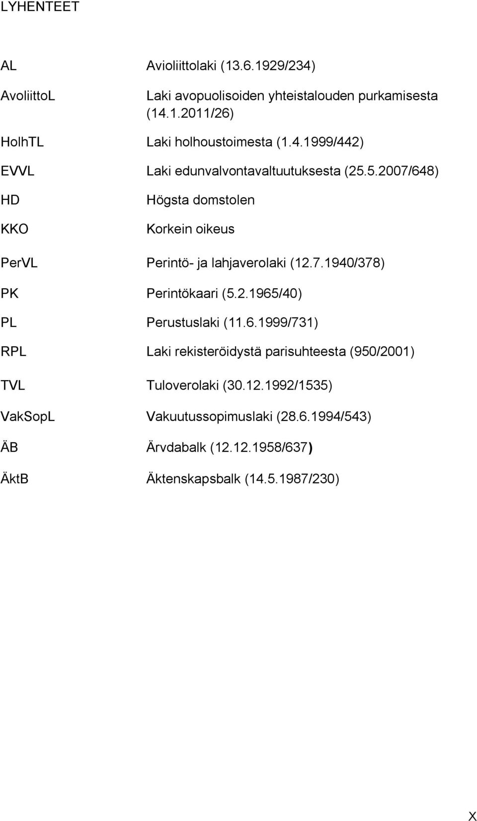 7.1940/378) PK Perintökaari (5.2.1965/40) PL Perustuslaki (11.6.1999/731) RPL Laki rekisteröidystä parisuhteesta (950/2001) TVL Tuloverolaki (30.