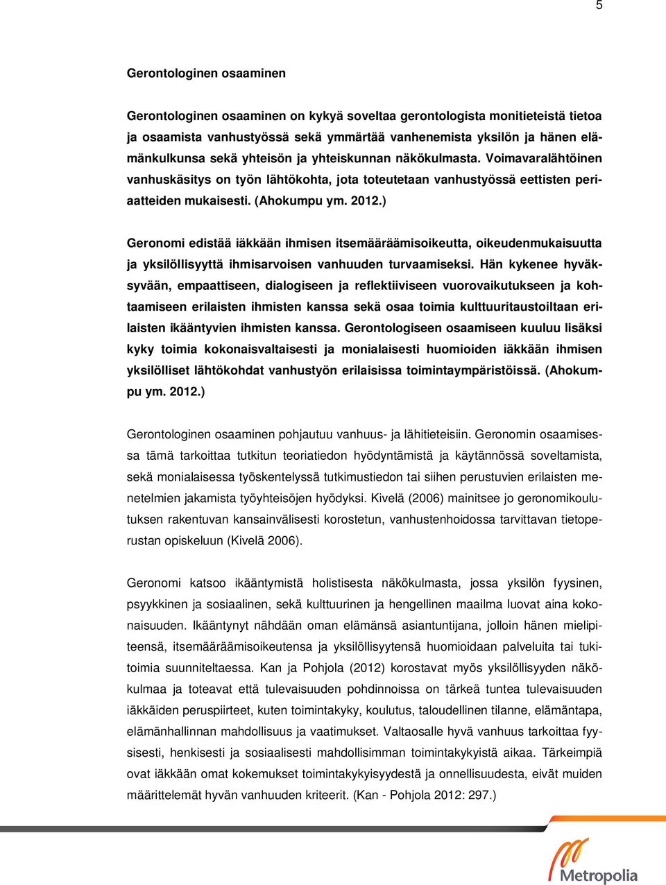) Geronomi edistää iäkkään ihmisen itsemääräämisoikeutta, oikeudenmukaisuutta ja yksilöllisyyttä ihmisarvoisen vanhuuden turvaamiseksi.