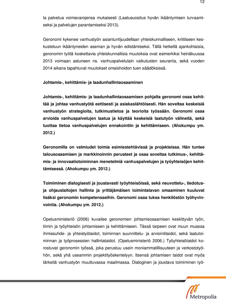 Tällä hetkellä ajankohtaisia, geronomin työtä koskettavia yhteiskunnallisia muutoksia ovat esimerkiksi heinäkuussa 2013 voimaan astuneen ns.